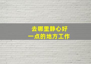 去哪里静心好一点的地方工作