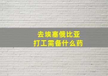 去埃塞俄比亚打工需备什么药