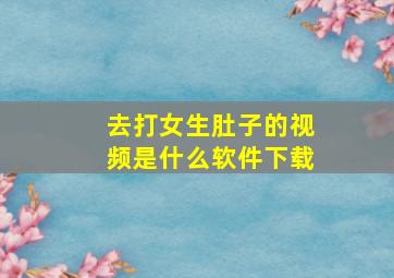 去打女生肚子的视频是什么软件下载