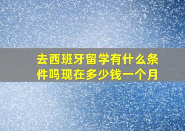 去西班牙留学有什么条件吗现在多少钱一个月