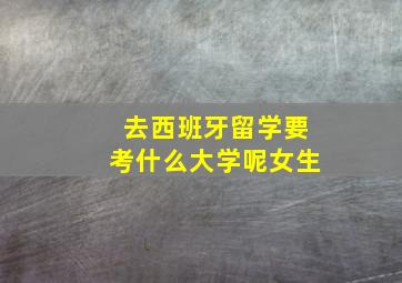 去西班牙留学要考什么大学呢女生