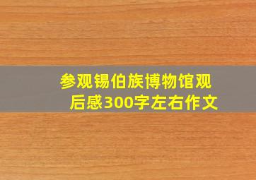 参观锡伯族博物馆观后感300字左右作文