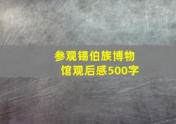 参观锡伯族博物馆观后感500字