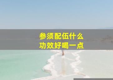 参须配伍什么功效好喝一点