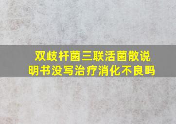 双歧杆菌三联活菌散说明书没写治疗消化不良吗