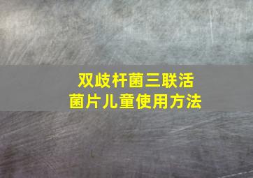 双歧杆菌三联活菌片儿童使用方法