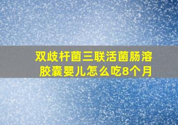 双歧杆菌三联活菌肠溶胶囊婴儿怎么吃8个月