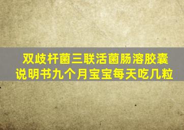 双歧杆菌三联活菌肠溶胶囊说明书九个月宝宝每天吃几粒