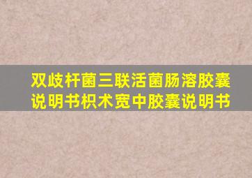 双歧杆菌三联活菌肠溶胶囊说明书枳术宽中胶囊说明书