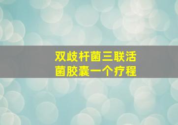 双歧杆菌三联活菌胶囊一个疗程