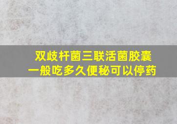 双歧杆菌三联活菌胶囊一般吃多久便秘可以停药