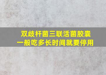 双歧杆菌三联活菌胶囊一般吃多长时间就要停用