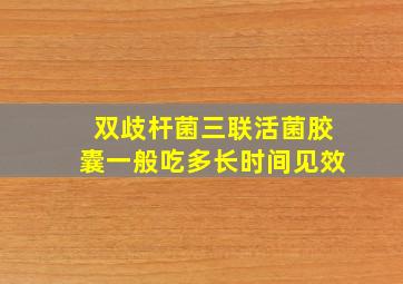 双歧杆菌三联活菌胶囊一般吃多长时间见效