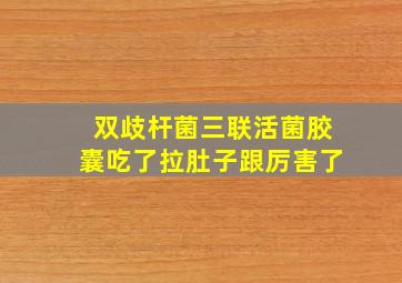 双歧杆菌三联活菌胶囊吃了拉肚子跟厉害了