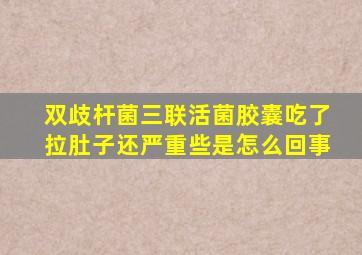 双歧杆菌三联活菌胶囊吃了拉肚子还严重些是怎么回事