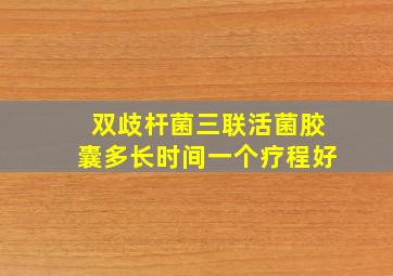 双歧杆菌三联活菌胶囊多长时间一个疗程好