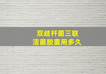 双歧杆菌三联活菌胶囊用多久