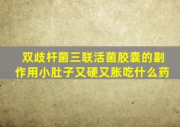 双歧杆菌三联活菌胶囊的副作用小肚子又硬又胀吃什么药