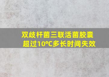 双歧杆菌三联活菌胶囊超过10℃多长时间失效