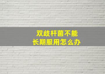 双歧杆菌不能长期服用怎么办