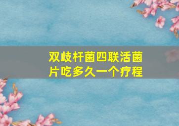 双歧杆菌四联活菌片吃多久一个疗程