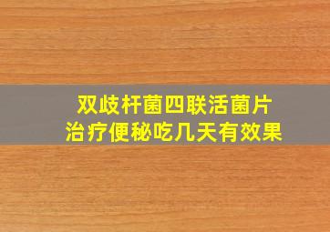 双歧杆菌四联活菌片治疗便秘吃几天有效果