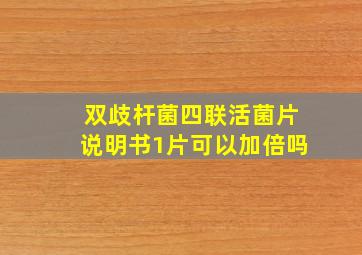 双歧杆菌四联活菌片说明书1片可以加倍吗