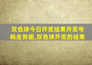 双色球今日开奖结果开奖号码走势图,双色球开奖的结果