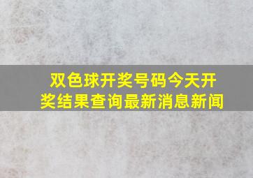 双色球开奖号码今天开奖结果查询最新消息新闻