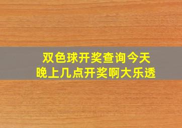 双色球开奖查询今天晚上几点开奖啊大乐透