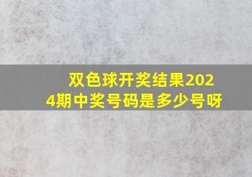 双色球开奖结果2024期中奖号码是多少号呀