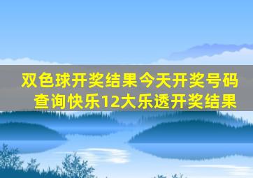 双色球开奖结果今天开奖号码查询快乐12大乐透开奖结果