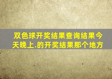 双色球开奖结果查询结果今天晚上.的开奖结果那个地方