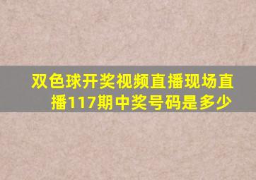 双色球开奖视频直播现场直播117期中奖号码是多少