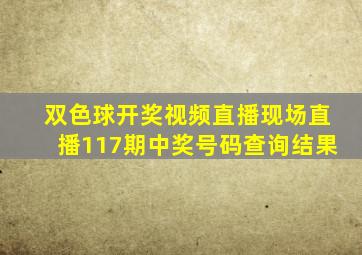 双色球开奖视频直播现场直播117期中奖号码查询结果