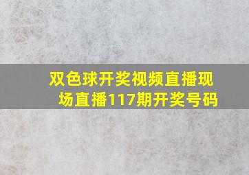 双色球开奖视频直播现场直播117期开奖号码