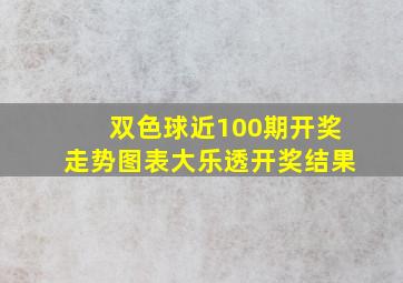 双色球近100期开奖走势图表大乐透开奖结果