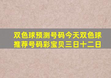 双色球预测号码今天双色球推荐号码彩宝贝三日十二日