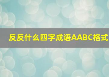 反反什么四字成语AABC格式