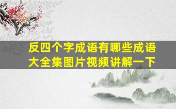 反四个字成语有哪些成语大全集图片视频讲解一下