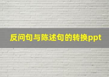 反问句与陈述句的转换ppt