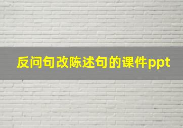 反问句改陈述句的课件ppt