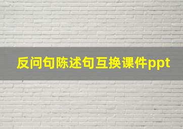 反问句陈述句互换课件ppt