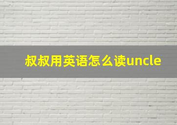 叔叔用英语怎么读uncle