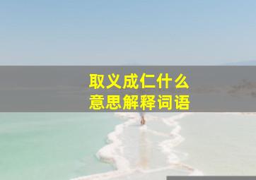 取义成仁什么意思解释词语