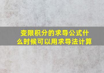 变限积分的求导公式什么时候可以用求导法计算