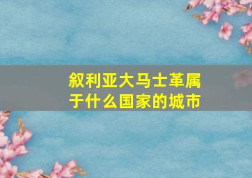 叙利亚大马士革属于什么国家的城市