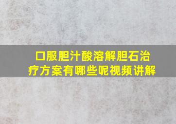 口服胆汁酸溶解胆石治疗方案有哪些呢视频讲解