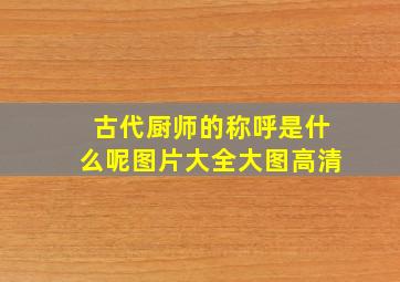 古代厨师的称呼是什么呢图片大全大图高清