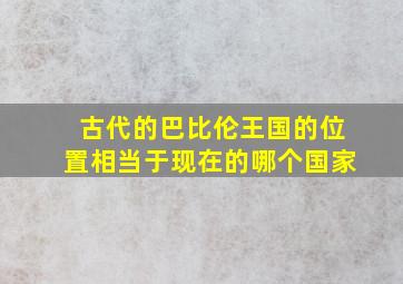 古代的巴比伦王国的位置相当于现在的哪个国家